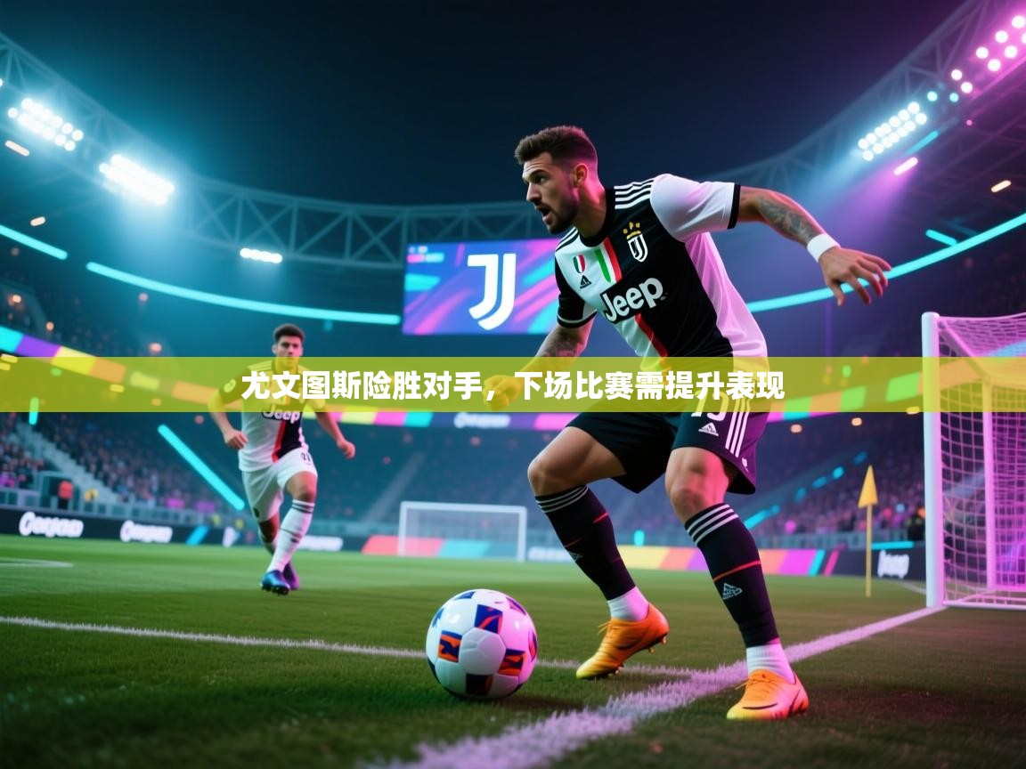 尤文图斯险胜对手，下场比赛需提升表现